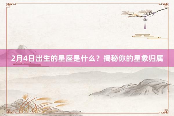 2月4日出生的星座是什么？揭秘你的星象归属